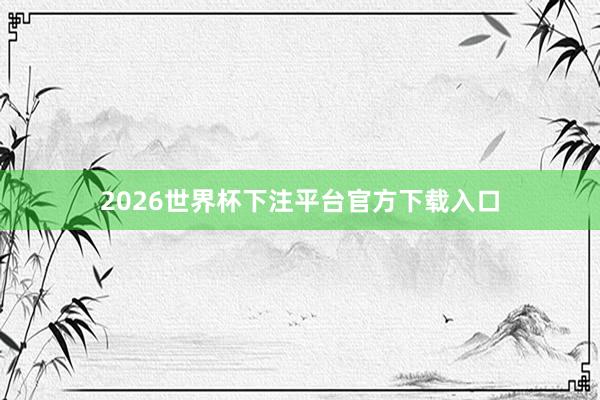 2026世界杯下注平台官方下载入口