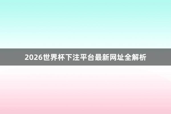 2026世界杯下注平台最新网址全解析