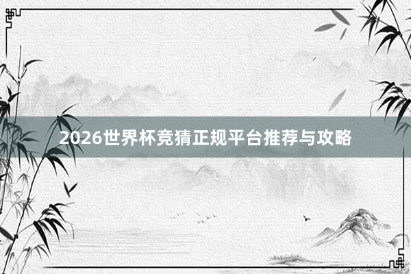 2026世界杯竞猜正规平台推荐与攻略