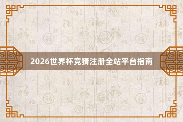 2026世界杯竞猜注册全站平台指南