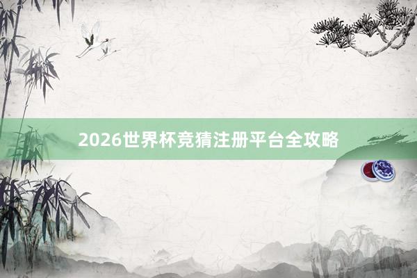 2026世界杯竞猜注册平台全攻略