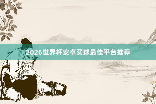 2026世界杯安卓买球最佳平台推荐