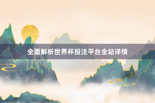 全面解析世界杯投注平台全站详情